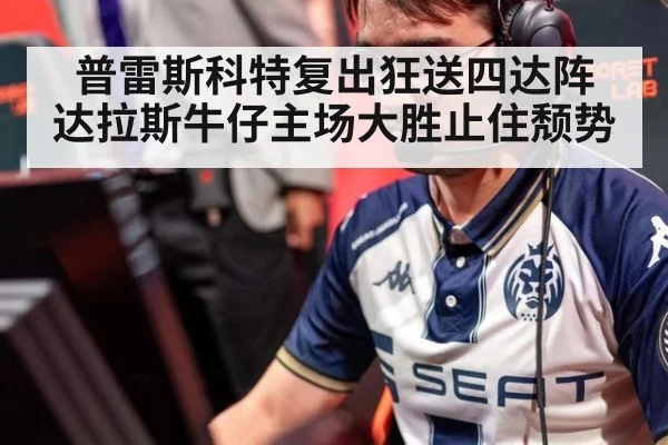 普雷斯科特复出狂送四达阵 达拉斯牛仔主场大胜止住颓势