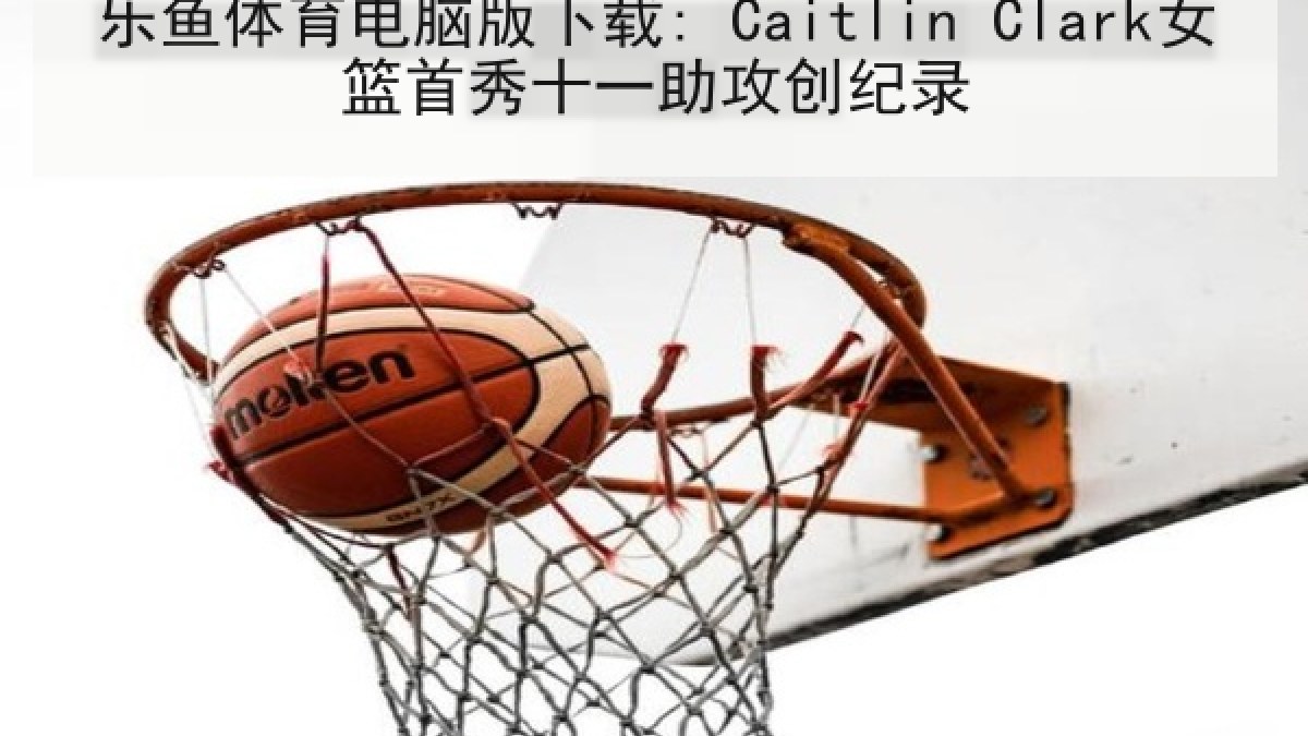 乐鱼体育电脑版下载: Caitlin Clark女篮首秀十一助攻创纪录
