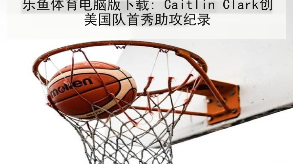 乐鱼体育电脑版下载: Caitlin Clark创美国队首秀助攻纪录 乐鱼体育电脑版下载: Caitlin Clark创美国队首秀助攻纪录