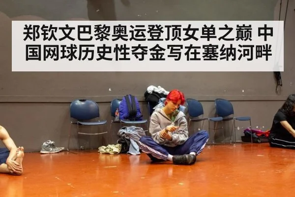 郑钦文巴黎奥运登顶女单之巅 中国网球历史性夺金写在塞纳河畔